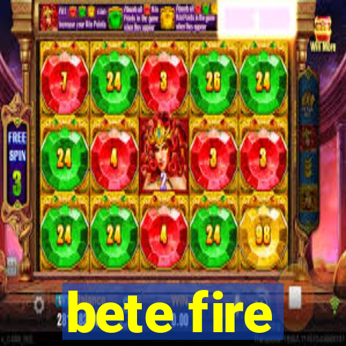 bete fire